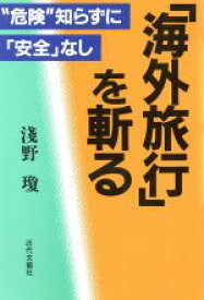 【中古】 「海外旅行」を斬る “危険”知らずに「安全」なし／浅野瓊(著者)