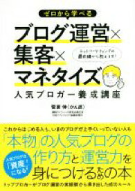 【中古】 ゼロから学べるブログ運営×集客×マネタイズ人気ブロガー養成講座／菅家伸(著者)