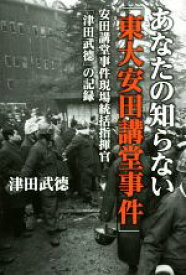 【中古】 あなたの知らない「東大安田講堂事件」 安田講堂事件現場統括指揮官「津田武徳」の記録／津田武徳(著者)