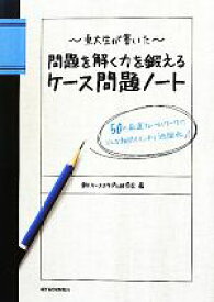 【中古】 東大生が書いた問題を解く力を鍛えるケース問題ノート 50の厳選フレームワークでどんな難問もスッキリ「地図化」！／東大ケーススタディ研究会(著者)