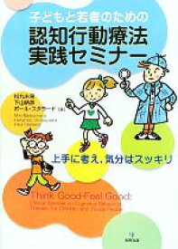 【中古】 子どもと若者のための認知行動療法実践セミナー 上手に考え、気分はスッキリ／松丸未来，下山晴彦，ポールスタラード【著】