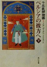 【中古】 ペルシアの彼方へ(下) 千年医師物語1 角川文庫千年医師物語1／ノア・ゴードン(著者),竹内さなみ(訳者)