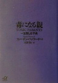 【中古】 毒になる親 一生苦しむ子供 講談社＋α文庫／スーザンフォワード(著者),玉置悟(訳者)