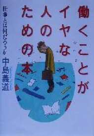 【中古】 働くことがイヤな人のための本 仕事とは何だろうか／中島義道(著者)