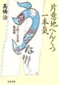 【中古】 片意地へんくつ一本気 下田うなぎ屋風流噺 文春文庫／高橋治(著者)