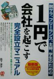 【中古】 1円で会社を起こす完全設立マニュアル 脱サラ、フリーランス、主婦、学生のための／高下淳子(著者)