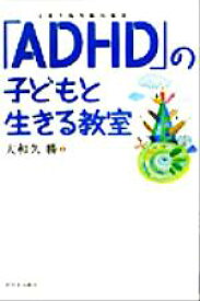 【中古】 「ADHD」の子どもと生きる教室／大和久勝(著者)