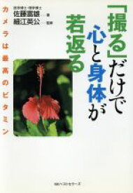 【中古】 「撮る」だけで心と身体が若返る カメラは最高のビタミン／佐藤富雄(著者),細江英公