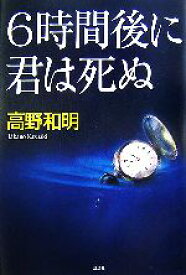 【中古】 6時間後に君は死ぬ／高野和明【著】