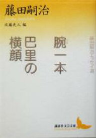 【中古】 腕一本・巴里の横顔 藤田嗣治エッセイ選 講談社文芸文庫／藤田嗣治(著者),近藤史人(編者)