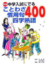 【中古】 中学入試にでることわざ慣用句四字熟語400 保存版／日能研，松原秀行【監修】，梶山直美【漫画】