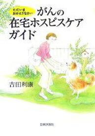 【中古】 がんの在宅ホスピスケアガイド ただいま　おかえりなさい／吉田利康【著】