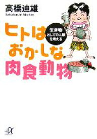 【中古】 ヒトはおかしな肉食動物 生き物としての人類を考える 講談社＋α文庫／高橋迪雄【著】