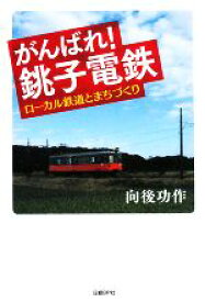 【中古】 がんばれ！銚子電鉄 ローカル鉄道とまちづくり／向後功作【著】