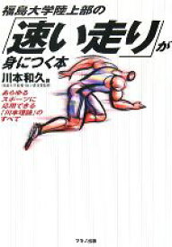 【中古】 福島大学陸上部の「速い走り」が身につく本 あらゆるスポーツに応用できる「川本理論」のすべて／川本和久【著】