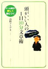 【中古】 頭がいい人の1日10分文章術 ゲーム感覚で楽しく身につく／高橋フミアキ【著】