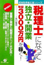 【中古】 「税理士」になって独立・開業　年収3000万円を稼ぐ！ 資格取得者応援シリーズ／矢口岳史(著者)