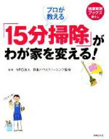 【中古】 プロが教える「15分掃除」がわが家を変える！ 特選実用ブックス／日本ハウスクリーニング協会【監修】