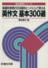 【中古】 英作文　基本300選 英語的発想の日本語をヒントにして覚える 駿台受験シリーズ／飯田康夫(著者)