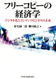 【中古】 フリーコピーの経済学 デジタル化とコンテンツビジネスの未来／新宅純二郎，柳川範之【編】