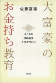 【中古】 大富豪のお金持ち教育 子どもの成功脳はこうしてつくれ！／佐藤富雄【著】