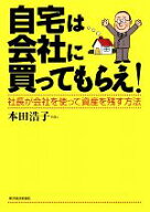 【中古】 自宅は会社に買ってもらえ！ 社長が会社を使って資産を残す方法／本田浩子【著】