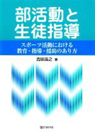 【中古】 部活動と生徒指導 スポーツ活動における教育・指導・援助のあり方／吉田浩之【著】