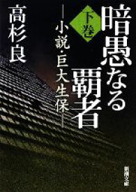 【中古】 暗愚なる覇者(下巻) 小説・巨大生保 新潮文庫／高杉良【著】