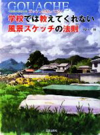 【中古】 学校では教えてくれない風景スケッチの法則 不透明水彩絵の具ガッシュを使って描く／増山修【著】