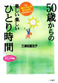 【中古】 50歳からの楽しい楽しい「ひとり時間」 人生、「嬉しいこと」が益々ふえる生き方のヒント 知的生きかた文庫わたしの時間シリーズ／三津田富左子【著】