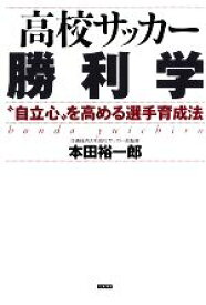 【中古】 高校サッカー勝利学 “自立心”を高める選手育成法／本田裕一郎【著】