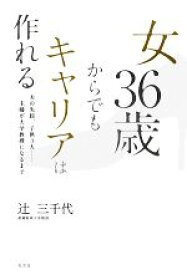 【中古】 女36歳からでもキャリアは作れる 夫の失踪、子供3人…主婦が大学教授になるまで／辻三千代【著】