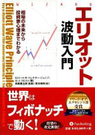 【中古】 エリオット波動入門 相場の未来から投資家心理までわかる ウィザードブックシリーズ156／ジュニアプレクターロバート・R．，A．J．フロスト【著】，長尾慎太郎【監修】，関本博英【訳】