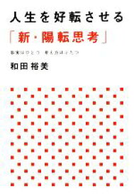 【中古】 人生を好転させる「新・陽転思考」 事実はひとつ考え方はふたつ／和田裕美【著】