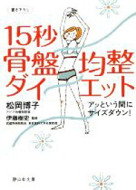 【中古】 15秒骨盤均整ダイエット アッという間にサイズダウン！ 静山社文庫／松岡博子【著】，伊藤樹史【監修】