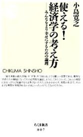 【中古】 使える！経済学の考え方 みんなをより幸せにするための論理 ちくま新書／小島寛之【著】