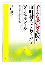 【中古】 子ども虐待を防ぐ市町村ネットワークとソーシャルワーク グラウンデッド・セオリー・アプローチによるマネージメント実践理論の構築／山野則子【著】