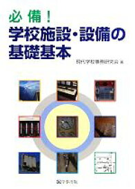 【中古】 必備！学校施設・設備の基礎基本／現代学校事務研究会【著】