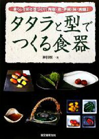 【中古】 タタラと型でつくる食器 暮らしを彩る器づくり「陶板・皿・茶碗・鉢・陶膳」／神田慎一【著】