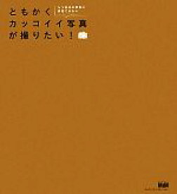 【中古】 ともかくカッコイイ写真が撮りたい！ もう自分の写真に満足できない／エムディエヌコーポレーション