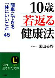 【中古】 10歳若返る健康法 簡単にできる「体にいいこと」45 知的生きかた文庫／米山公啓【著】