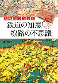 【中古】 古地図でたどる鉄道の知恵　線路の不思議／井口悦男(著者)