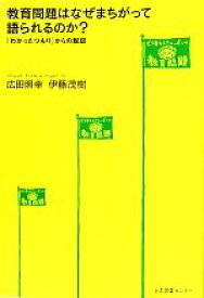 【中古】 教育問題はなぜまちがって語られるのか？ 「わかったつもり」からの脱却／広田照幸，伊藤茂樹【著】