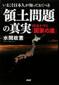 【中古】 いまこそ日本人が知っておくべき「領土問題」の真実 国益を守る「国家の盾」／水間政憲【著】