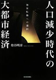 【中古】 人口減少時代の大都市経済 価値転換への選択／松谷明彦【著】