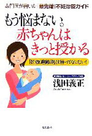 【中古】 もう悩まない。赤ちゃんはきっと授かる 専門医が書いた「最先端」不妊治療ガイド　「妊娠適齢期」は待ってくれない！／浅田義正【著】