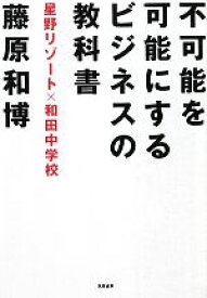 【中古】 不可能を可能にするビジネスの教科書 星野リゾート×和田中学校／藤原和博(著者)