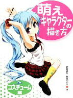 【中古】 萌えキャラクターの描き方　コスチューム編／伊原達矢，角丸つぶら【著】