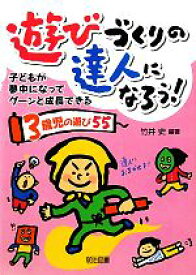 【中古】 遊びづくりの達人になろう！ 子どもが夢中になってグーンと成長できる3歳児の遊び55／竹井史(著者)