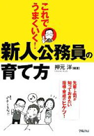 【中古】 これでうまくいく！新人公務員の育て方／押元洋【編著】